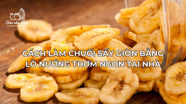 Cách Làm Chuối Sấy Giòn Bằng Lò Nướng Thơm Ngon Tại Nhà