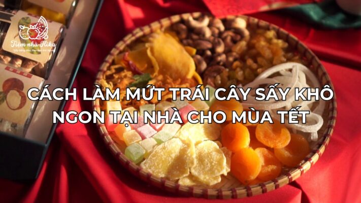 Cách Làm Mứt Trái Cây Sấy Khô Ngon Tại Nhà Cho Mùa Tết