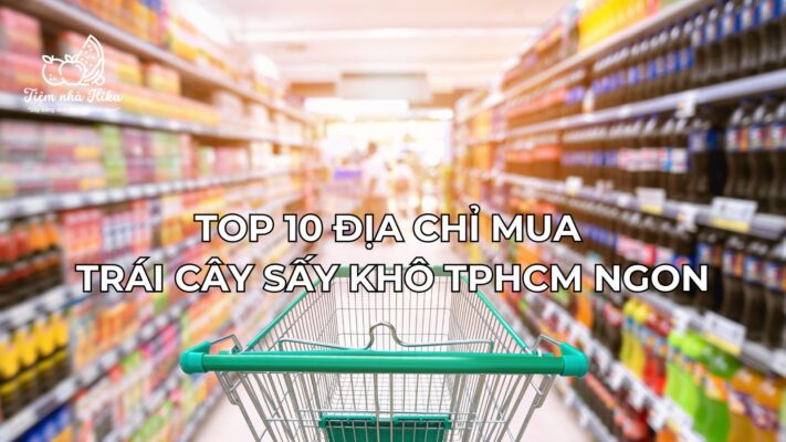 Top 10 Địa Chỉ Mua Trái Cây Sấy Khô TPHCM Ngon