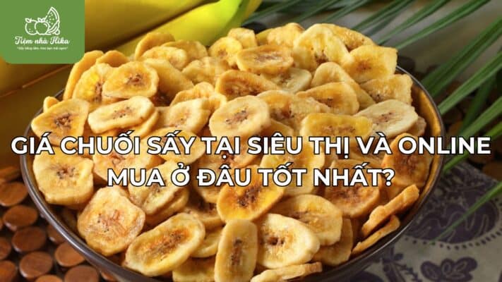 Giá Chuối Sấy Tại Siêu Thị Và Cửa Hàng Online: Mua Ở Đâu Tốt Nhất?