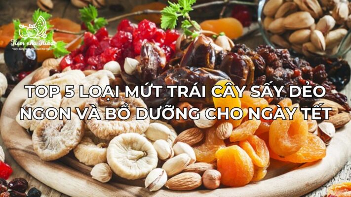 Top 5 Loại Mứt Trái Cây Sấy Dẻo Ngon Và Bổ Dưỡng Cho Ngày Tết