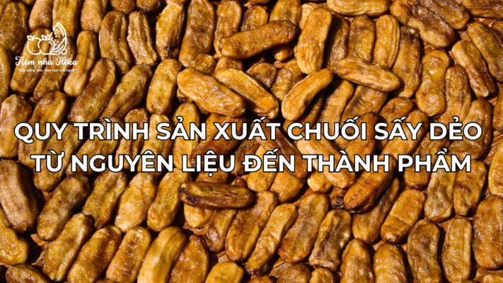 Quy Trình Sản Xuất Chuối Sấy Dẻo