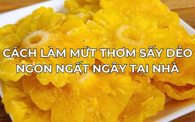 Cách Làm Mứt Thơm Sấy Dẻo Ngon Ngất Ngây Tại Nhà 2