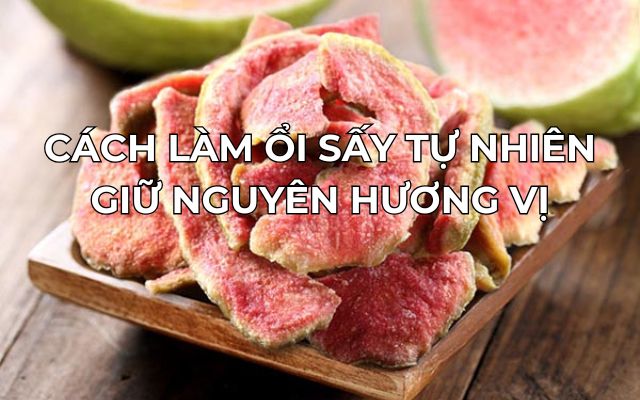 Cách Làm Ổi Sấy Tự Nhiên Giữ Nguyên Hương Vị 10