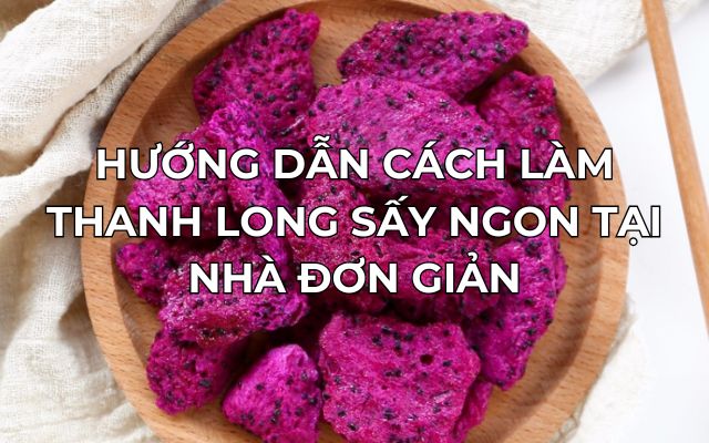 Hướng Dẫn Cách Làm Thanh Long Sấy Ngon Tại Nhà Đơn Giản 1