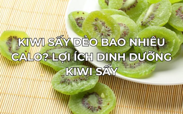 Kiwi Sấy Dẻo Bao Nhiêu Calo? Lợi Ích Dinh Dưỡng Kiwi Sấy 4