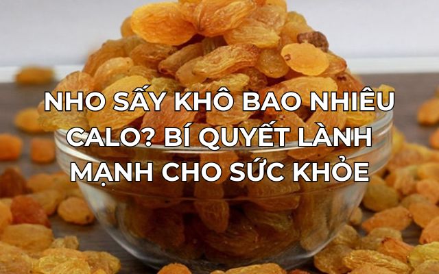 Nho Sấy Khô Bao Nhiêu Calo? Bí Quyết Lành Mạnh Cho Sức Khỏe 7