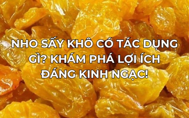 Nho Sấy Khô Có Tác Dụng Gì? Khám Phá Lợi Ích Đáng Kinh Ngạc! 11