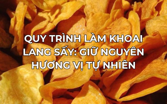 Quy Trình Làm Khoai Lang Sấy: Giữ Nguyên Hương Vị Tự Nhiên 12