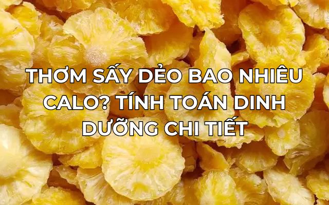 Thơm Sấy Dẻo Bao Nhiêu Calo? Tính Toán Dinh Dưỡng Chi Tiết 3